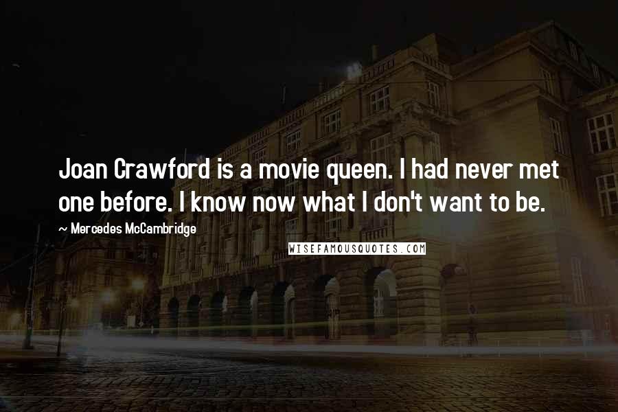 Mercedes McCambridge quotes: Joan Crawford is a movie queen. I had never met one before. I know now what I don't want to be.