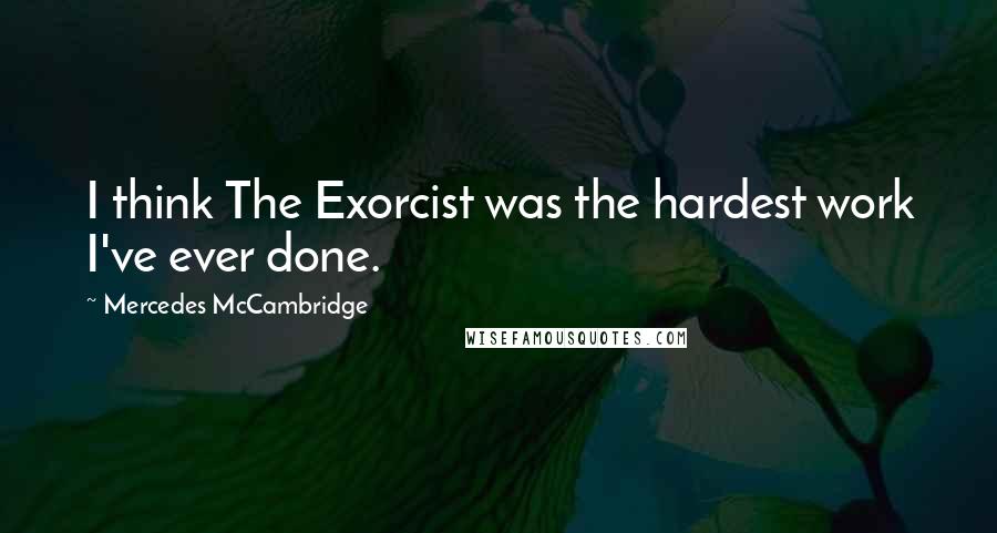 Mercedes McCambridge quotes: I think The Exorcist was the hardest work I've ever done.