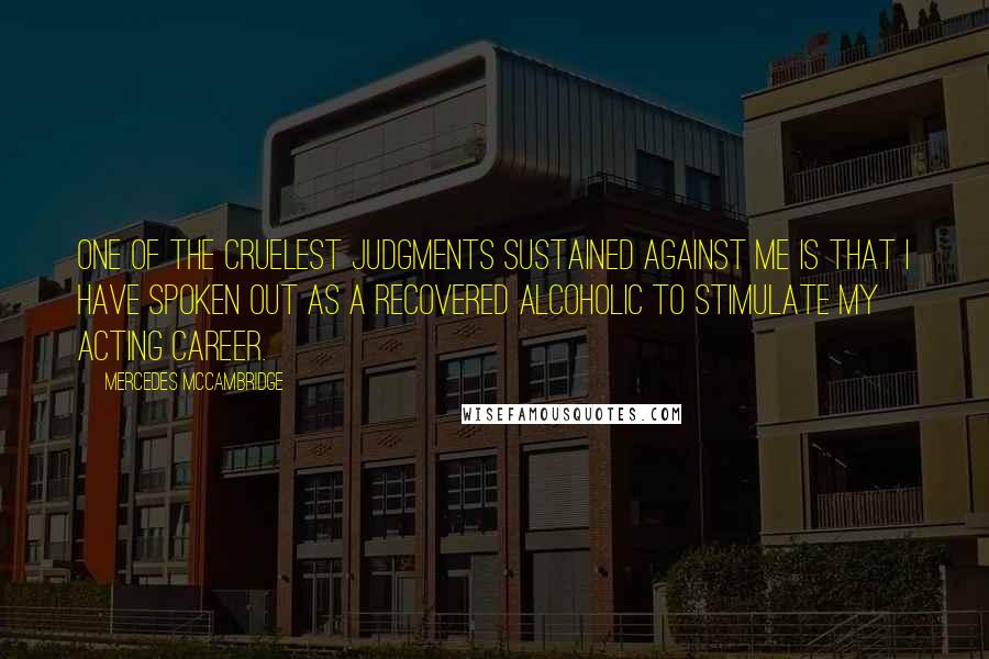 Mercedes McCambridge quotes: One of the cruelest judgments sustained against me is that I have spoken out as a recovered alcoholic to stimulate my acting career. Mercedes McCambridge quotes: One of the cruelest judgments sustained against me is that I have spoken out as a recovered alcoholic to stimulate my acting career.