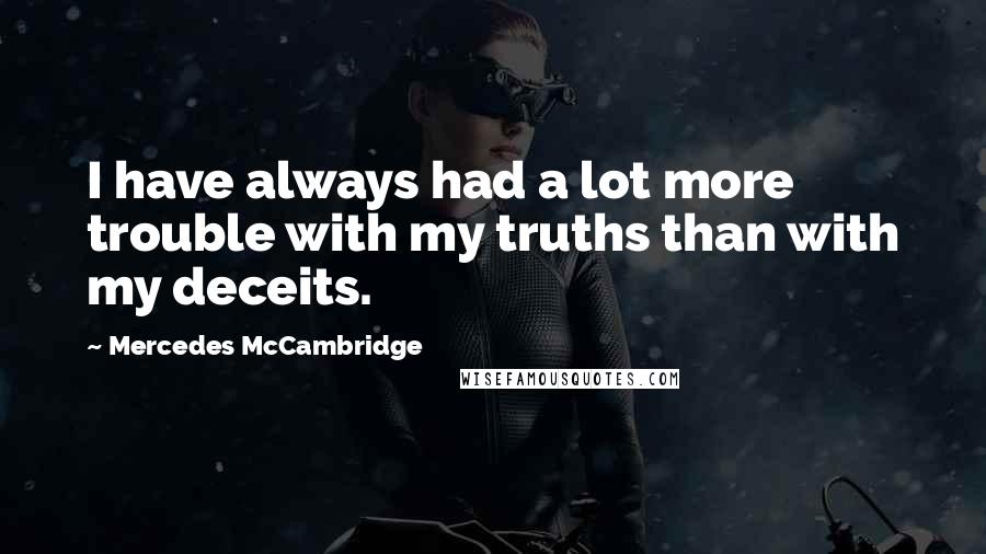 Mercedes McCambridge quotes: I have always had a lot more trouble with my truths than with my deceits.