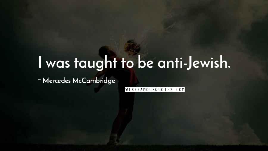 Mercedes McCambridge quotes: I was taught to be anti-Jewish.