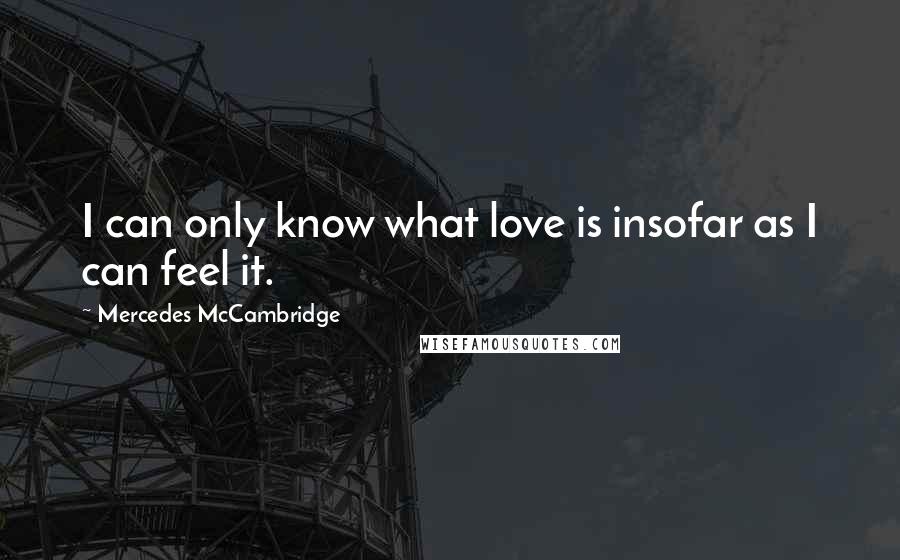 Mercedes McCambridge quotes: I can only know what love is insofar as I can feel it.