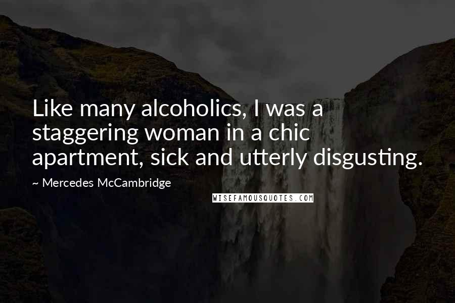 Mercedes McCambridge quotes: Like many alcoholics, I was a staggering woman in a chic apartment, sick and utterly disgusting.