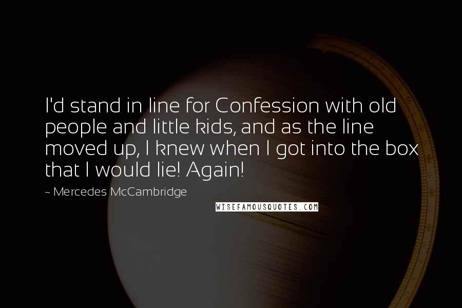 Mercedes McCambridge quotes: I'd stand in line for Confession with old people and little kids, and as the line moved up, I knew when I got into the box that I would lie!