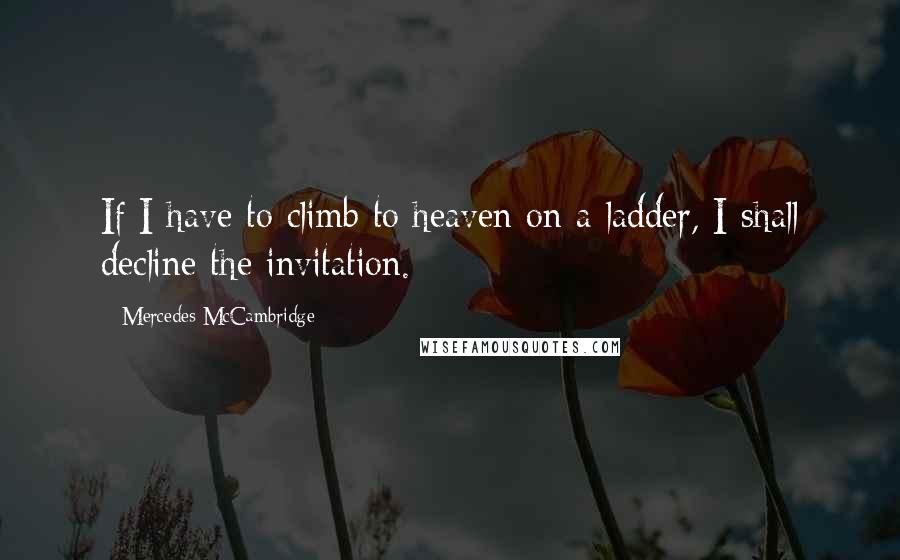 Mercedes McCambridge quotes: If I have to climb to heaven on a ladder, I shall decline the invitation.