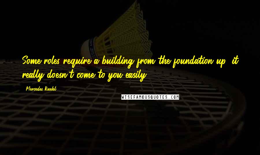 Mercedes Ruehl quotes: Some roles require a building from the foundation up; it really doesn't come to you easily.