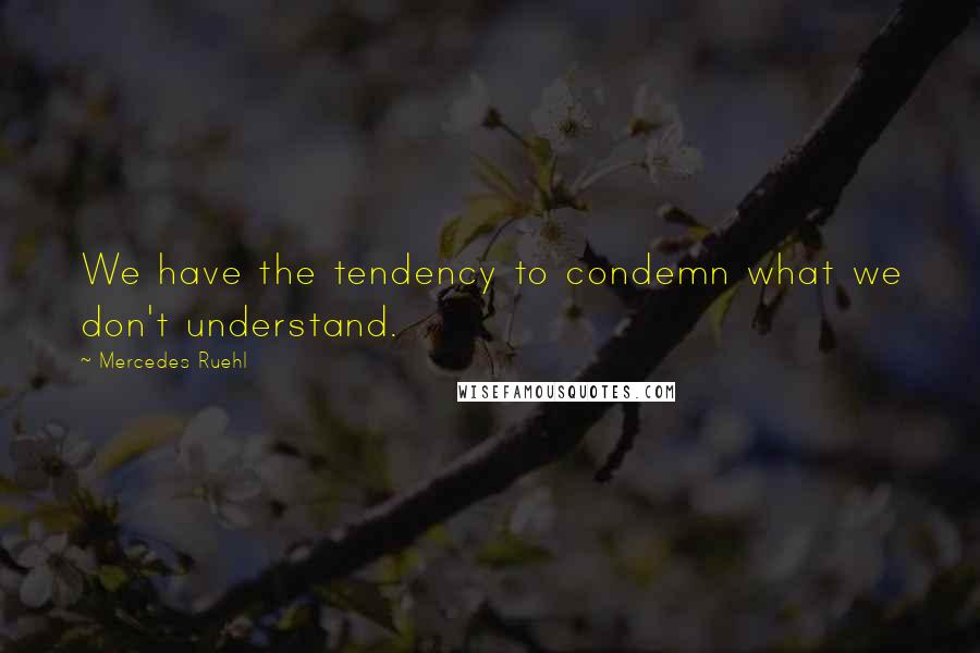 Mercedes Ruehl quotes: We have the tendency to condemn what we don't understand.