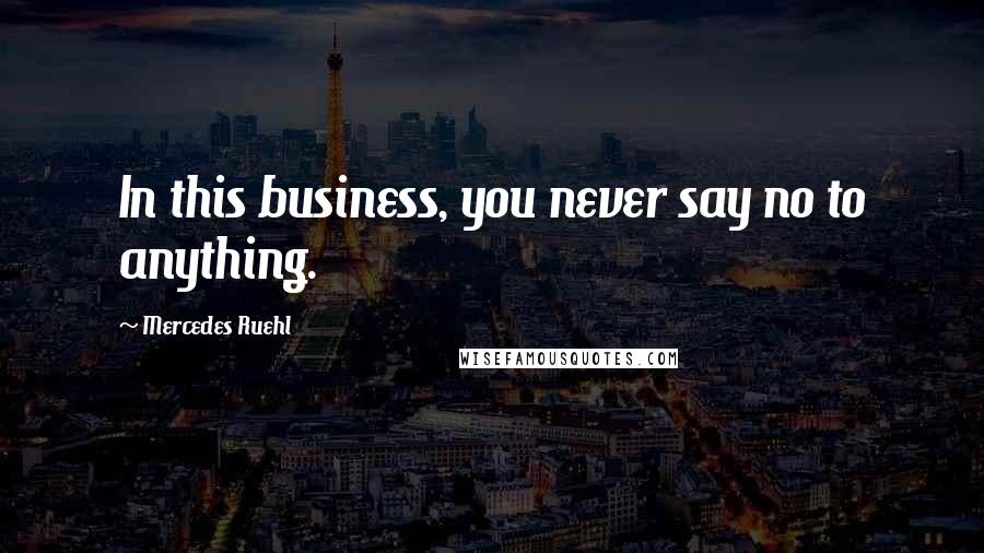 Mercedes Ruehl quotes: In this business, you never say no to anything.