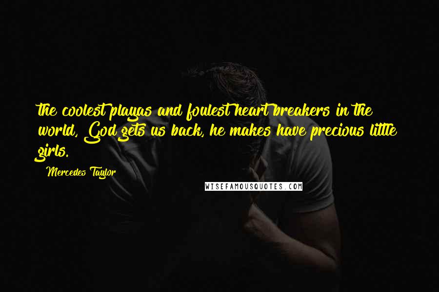 Mercedes Taylor quotes: the coolest playas and foulest heart breakers in the world, God gets us back, he makes have precious little girls.