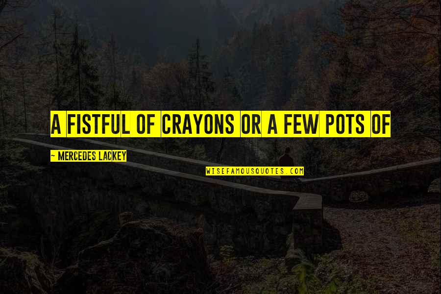 Mercedes's Quotes By Mercedes Lackey: a fistful of crayons or a few pots