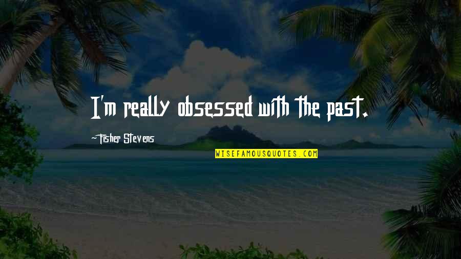 Mercein Jackson Quotes By Fisher Stevens: I'm really obsessed with the past. Mercein Jackson Quotes By Fisher Stevens: I'm really obsessed with the past.