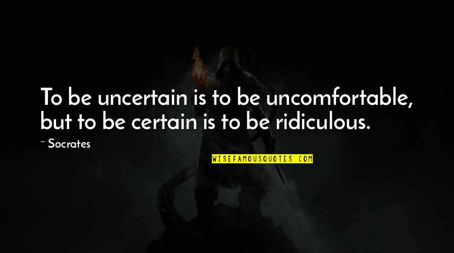 Merceirs Quotes By Socrates: To be uncertain is to be uncomfortable, but