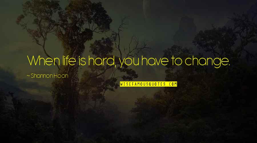 Mercenariness Quotes By Shannon Hoon: When life is hard, you have to change. Mercenariness Quotes By Shannon Hoon: When life is hard, you have to change.
