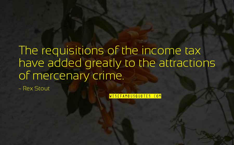 Mercenary Quotes By Rex Stout: The requisitions of the income tax have added