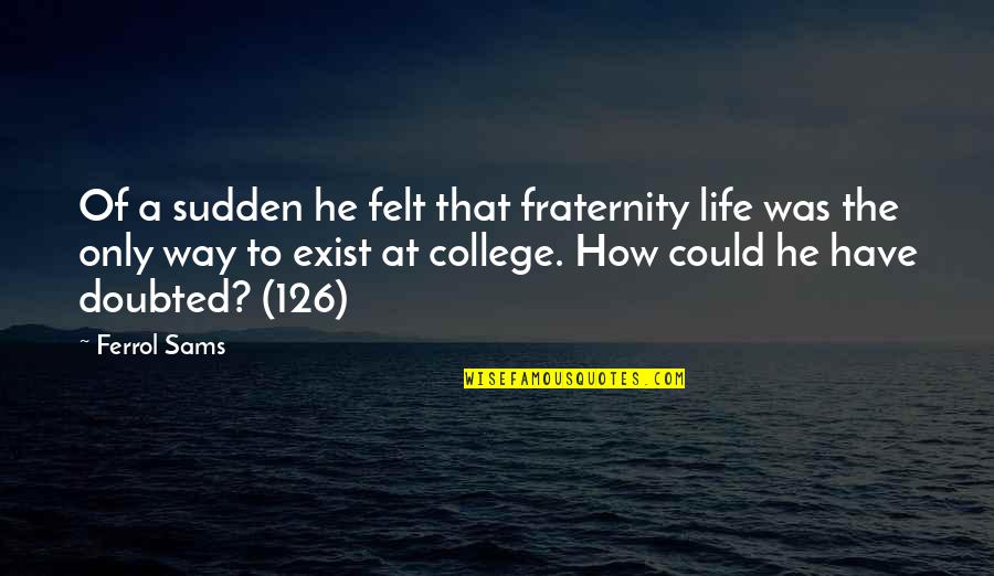 Mercer's Quotes By Ferrol Sams: Of a sudden he felt that fraternity life Mercer's Quotes By Ferrol Sams: Of a sudden he felt that fraternity life