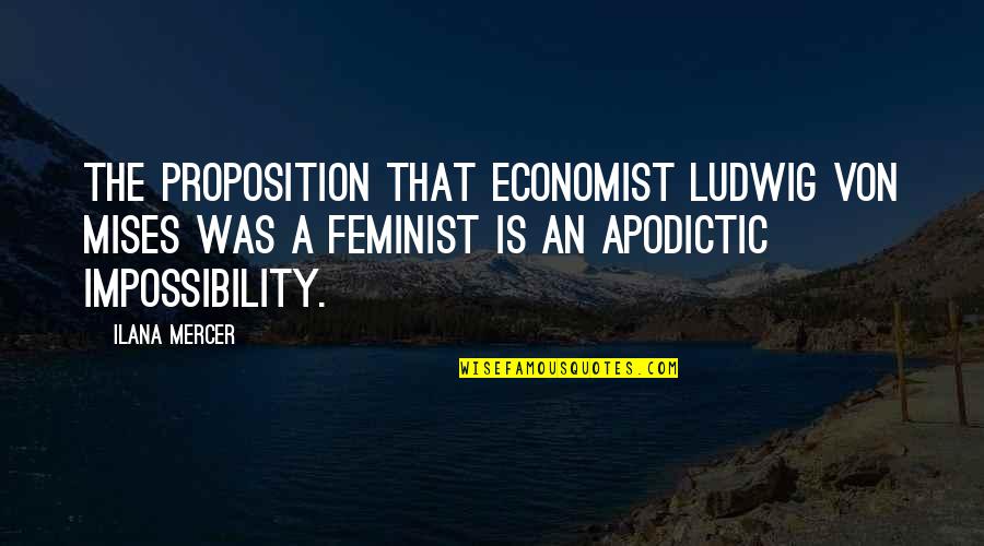 Mercer's Quotes By Ilana Mercer: The proposition that economist Ludwig von Mises was Mercer's Quotes By Ilana Mercer: The proposition that economist Ludwig von Mises was