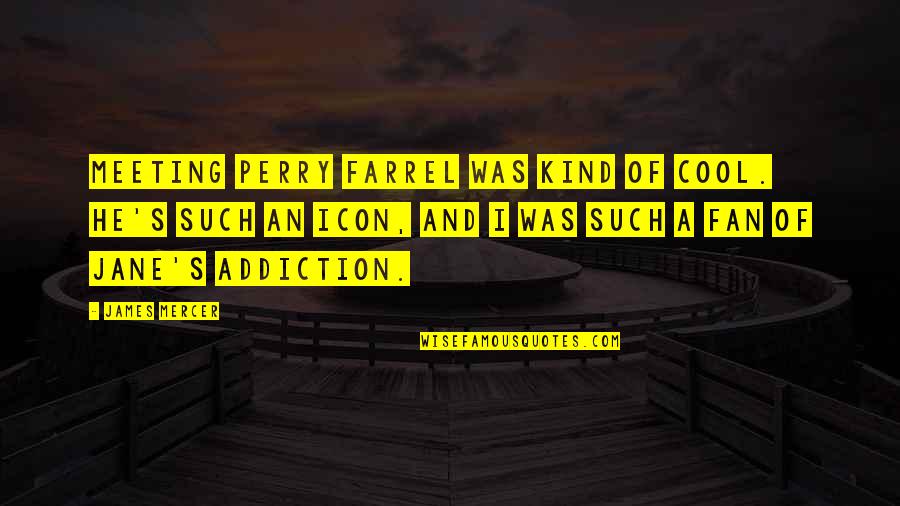 Mercer's Quotes By James Mercer: Meeting Perry Farrel was kind of cool. He's Mercer's Quotes By James Mercer: Meeting Perry Farrel was kind of cool. He's