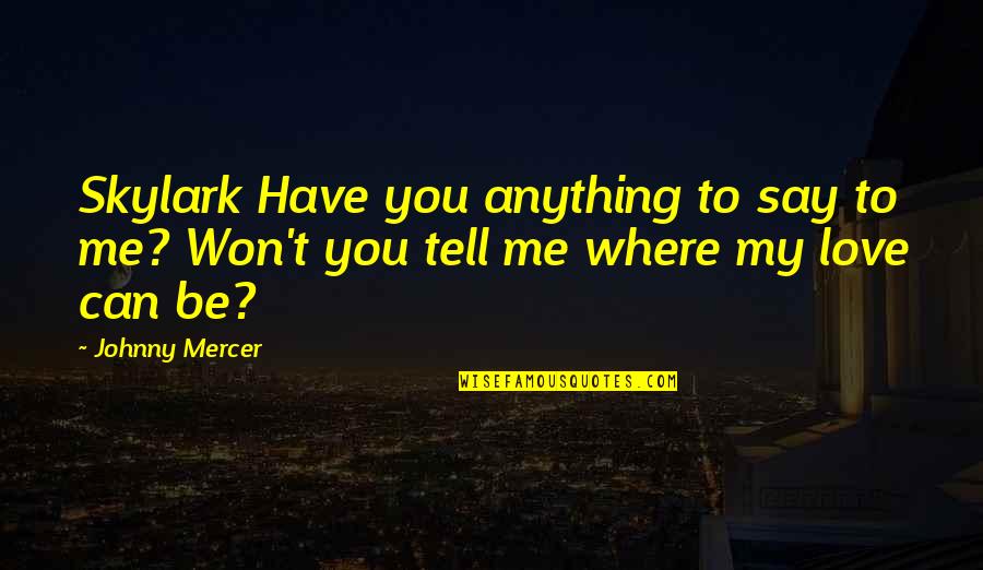 Mercer's Quotes By Johnny Mercer: Skylark Have you anything to say to me?