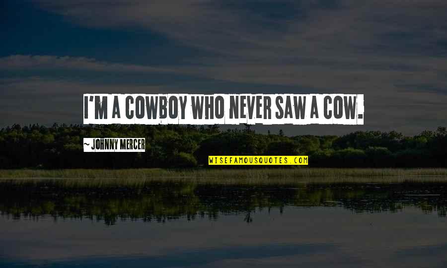 Mercer's Quotes By Johnny Mercer: I'm a cowboy who never saw a cow. Mercer's Quotes By Johnny Mercer: I'm a cowboy who never saw a cow.
