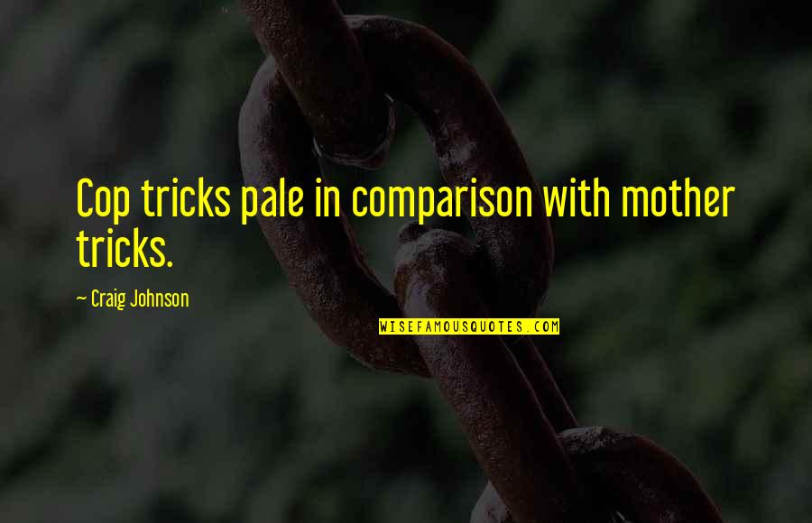 Merchan Quotes By Craig Johnson: Cop tricks pale in comparison with mother tricks.