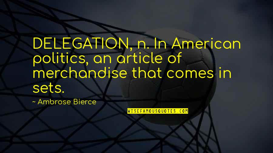 Merchandise Quotes By Ambrose Bierce: DELEGATION, n. In American politics, an article of