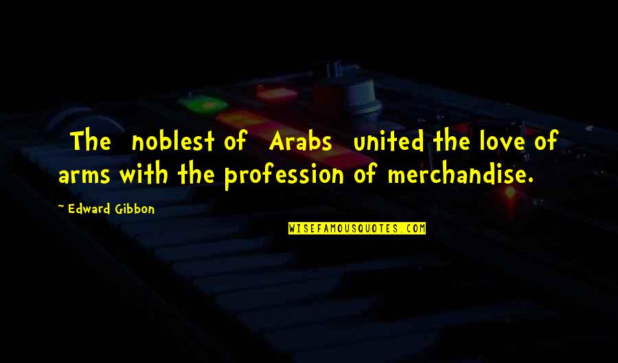 Merchandise Quotes By Edward Gibbon: [The] noblest of [Arabs] united the love of