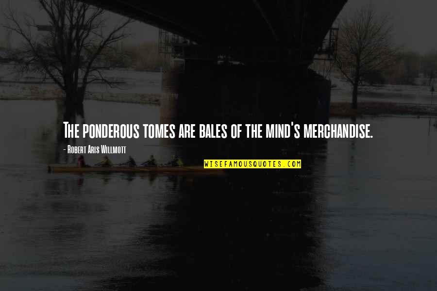 Merchandise Quotes By Robert Aris Willmott: The ponderous tomes are bales of the mind's