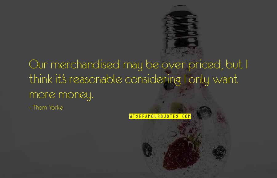 Merchandised Quotes By Thom Yorke: Our merchandised may be over priced, but I