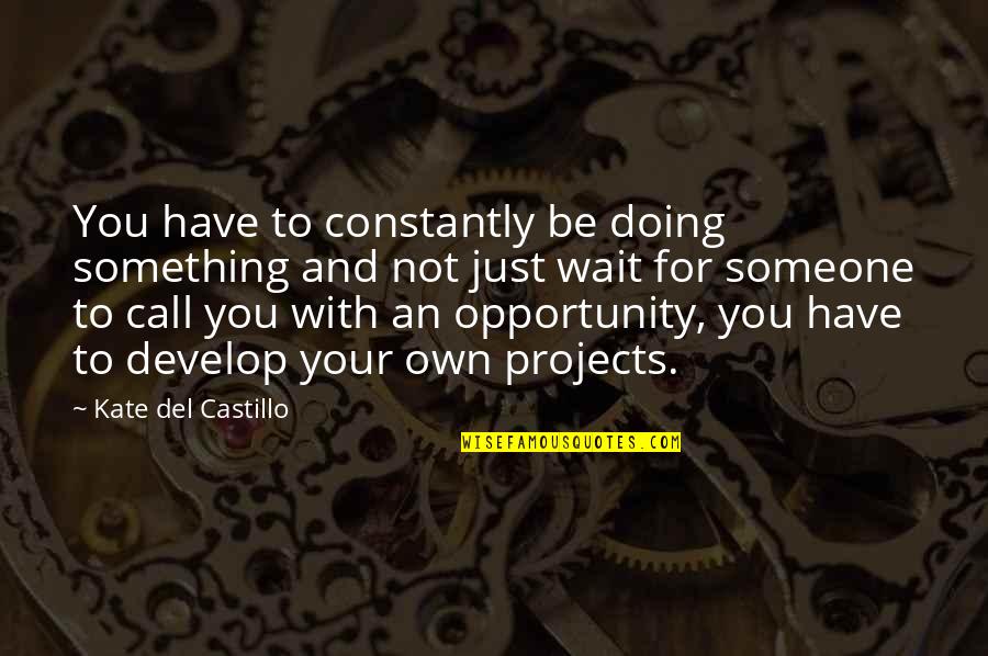 Merchant And Trade Quotes By Kate Del Castillo: You have to constantly be doing something and Merchant And Trade Quotes By Kate Del Castillo: You have to constantly be doing something and