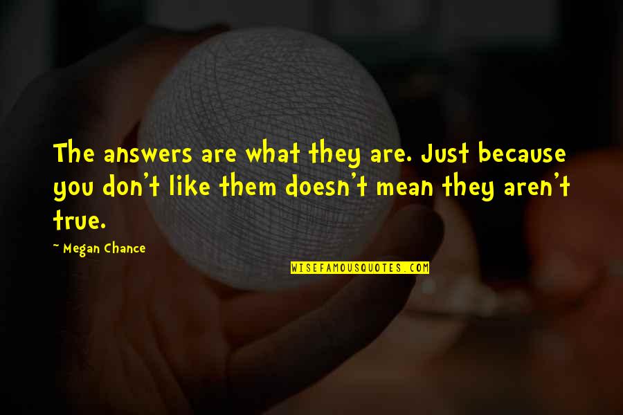 Merchant Navy Attitude Quotes By Megan Chance: The answers are what they are. Just because Merchant Navy Attitude Quotes By Megan Chance: The answers are what they are. Just because
