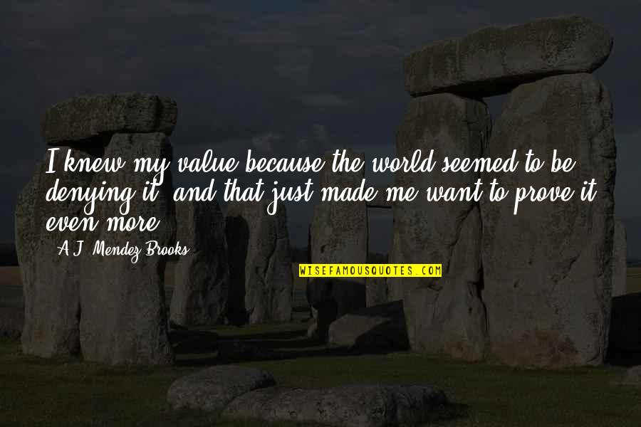 Merchant Of Venice Justice And Mercy Quotes By A.J. Mendez Brooks: I knew my value because the world seemed Merchant Of Venice Justice And Mercy Quotes By A.J. Mendez Brooks: I knew my value because the world seemed