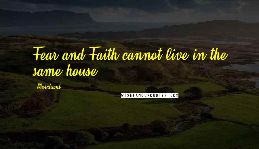 Merchant quotes: Fear and Faith cannot live in the same house.