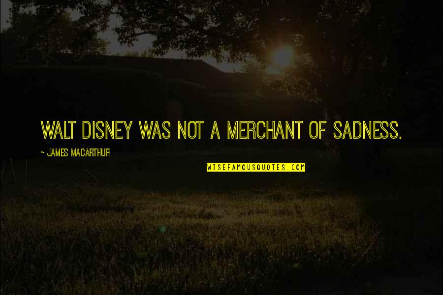 Merchant Quotes By James MacArthur: Walt Disney was not a merchant of sadness.