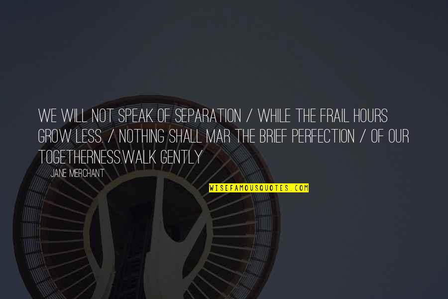 Merchant Quotes By Jane Merchant: We will not speak of separation / While