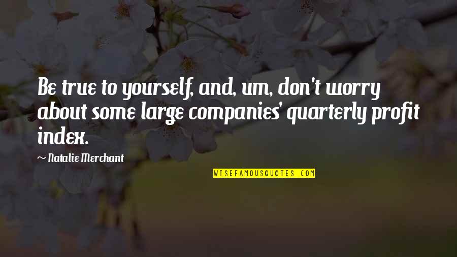 Merchant Quotes By Natalie Merchant: Be true to yourself, and, um, don't worry