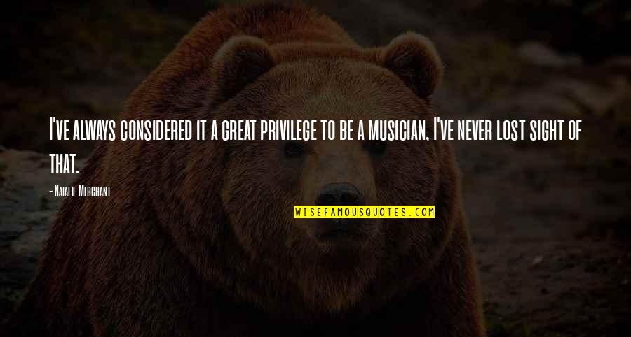 Merchant Quotes By Natalie Merchant: I've always considered it a great privilege to