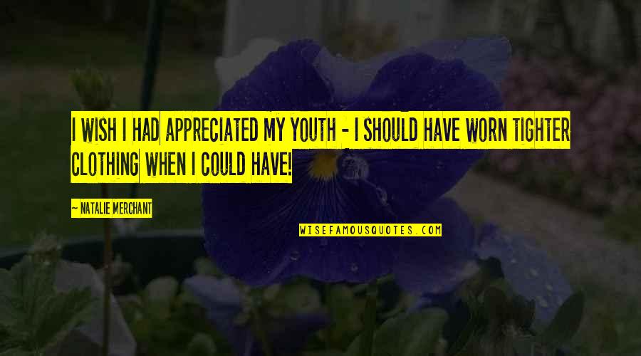 Merchant Quotes By Natalie Merchant: I wish I had appreciated my youth -