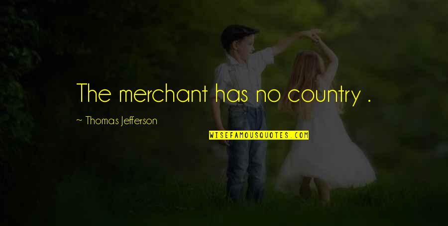 Merchant Quotes By Thomas Jefferson: The merchant has no country .
