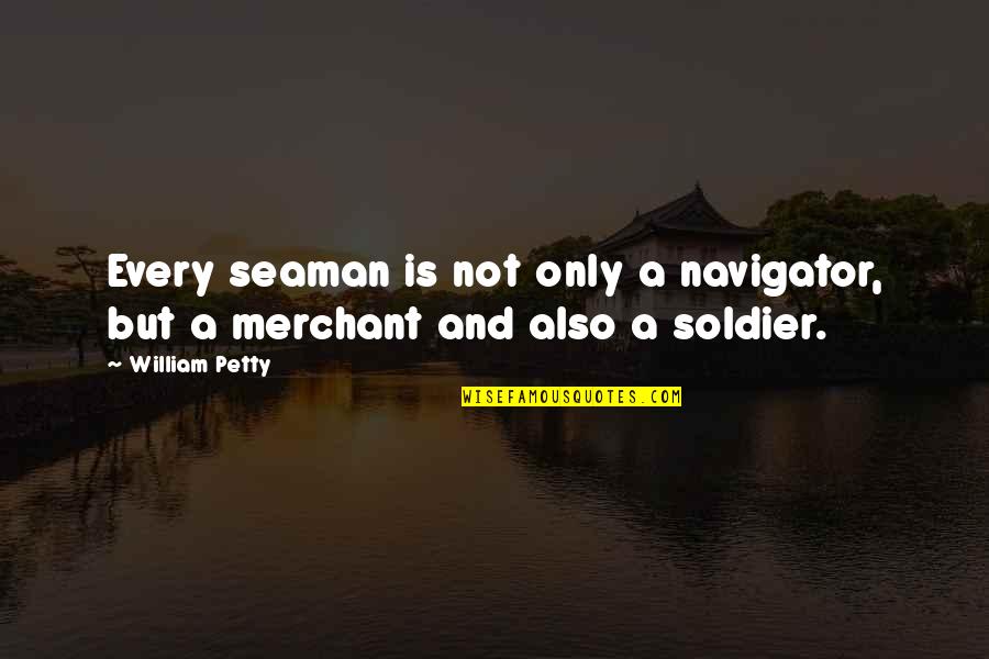 Merchant Quotes By William Petty: Every seaman is not only a navigator, but