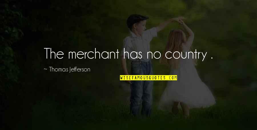 Merchants Quotes By Thomas Jefferson: The merchant has no country .