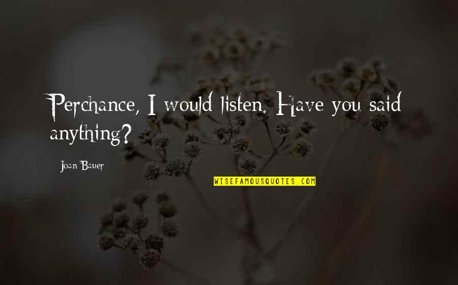 Merchety Quotes By Joan Bauer: Perchance, I would listen. Have you said anything?