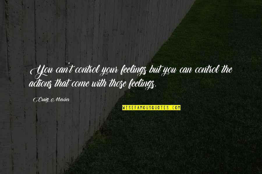 Mercier Quotes By Craig Mercier: You can't control your feelings but you can Mercier Quotes By Craig Mercier: You can't control your feelings but you can