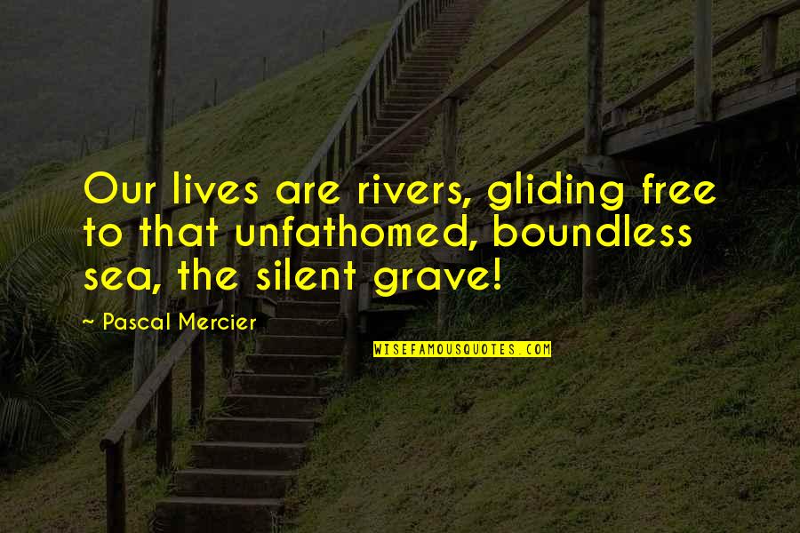 Mercier Quotes By Pascal Mercier: Our lives are rivers, gliding free to that Mercier Quotes By Pascal Mercier: Our lives are rivers, gliding free to that