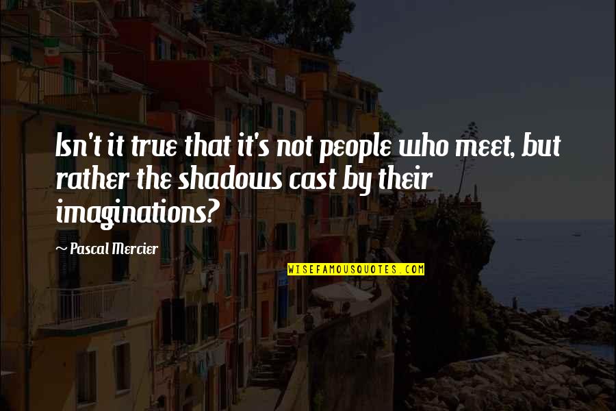 Mercier Quotes By Pascal Mercier: Isn't it true that it's not people who Mercier Quotes By Pascal Mercier: Isn't it true that it's not people who