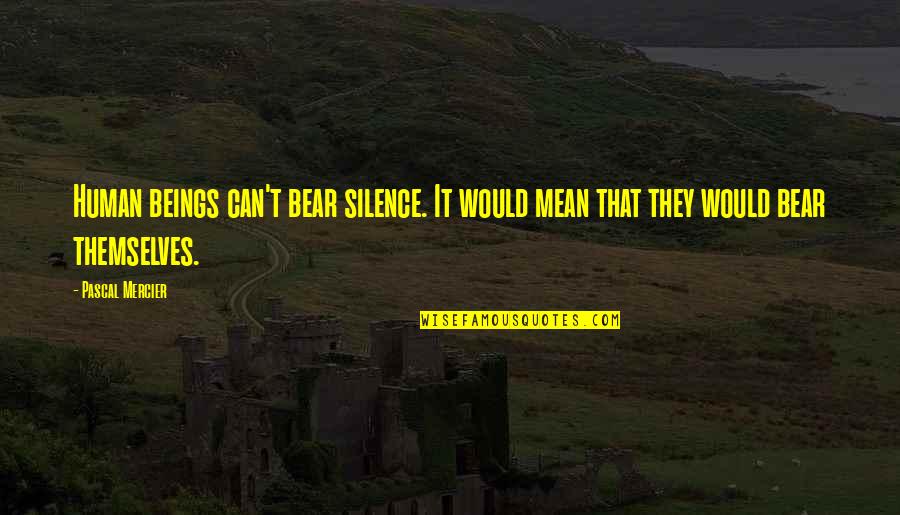 Mercier Quotes By Pascal Mercier: Human beings can't bear silence. It would mean