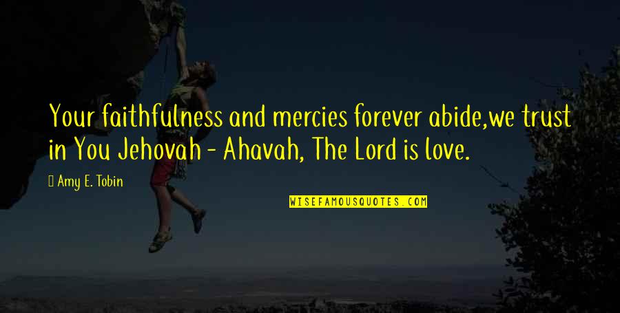 Mercies Quotes By Amy E. Tobin: Your faithfulness and mercies forever abide,we trust in Mercies Quotes By Amy E. Tobin: Your faithfulness and mercies forever abide,we trust in