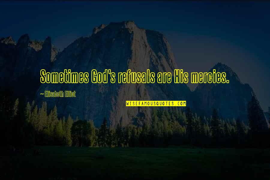 Mercies Quotes By Elisabeth Elliot: Sometimes God's refusals are His mercies. Mercies Quotes By Elisabeth Elliot: Sometimes God's refusals are His mercies.