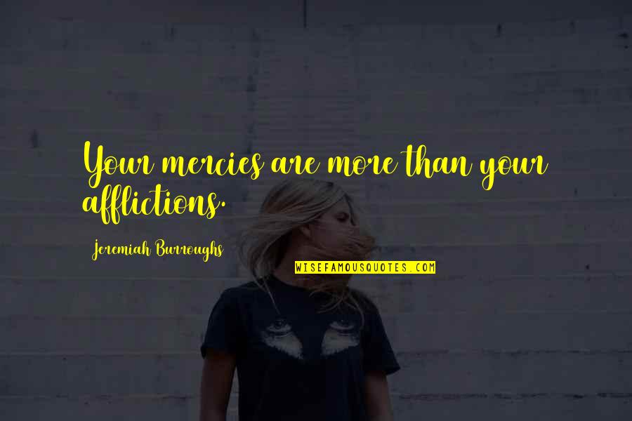 Mercies Quotes By Jeremiah Burroughs: Your mercies are more than your afflictions. Mercies Quotes By Jeremiah Burroughs: Your mercies are more than your afflictions.