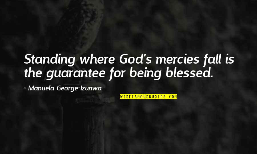 Mercies Quotes By Manuela George-Izunwa: Standing where God's mercies fall is the guarantee Mercies Quotes By Manuela George-Izunwa: Standing where God's mercies fall is the guarantee
