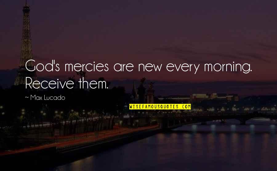 Mercies Quotes By Max Lucado: God's mercies are new every morning. Receive them.